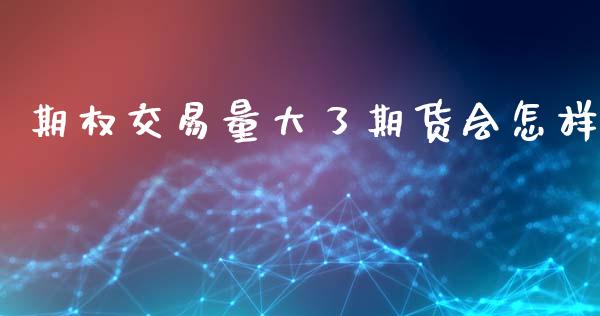 期权交易量大了期货会怎样_https://www.kuaijiepai.net_国际期货_第1张