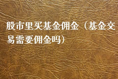 股市里买基金佣金（基金交易需要佣金吗）_https://www.kuaijiepai.net_期货理财_第1张