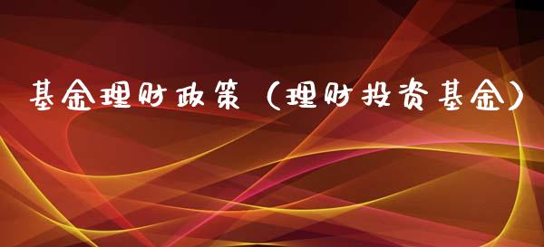 基金理财政策（理财投资基金）_https://www.kuaijiepai.net_期货理财_第1张