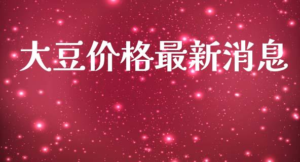大豆价格最新消息_https://www.kuaijiepai.net_国际期货_第1张