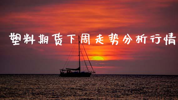 塑料期货下周走势分析行情_https://www.kuaijiepai.net_期货在线_第1张