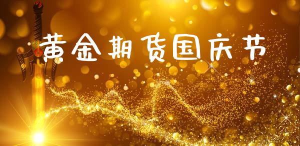黄金期货国庆节_https://www.kuaijiepai.net_国际期货_第1张
