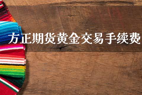 方正期货黄金交易手续费_https://www.kuaijiepai.net_国际期货_第1张