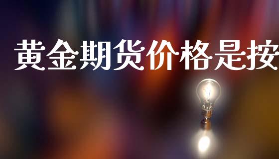 黄金期货价格是按_https://www.kuaijiepai.net_国际期货_第1张