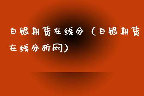 白银期货在线分（白银期货在线分析网）_https://www.kuaijiepai.net_期货在线_第1张