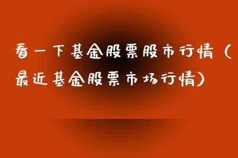 看一下基金股票股市行情（最近基金股票市场行情）_https://www.kuaijiepai.net_投资理财_第1张