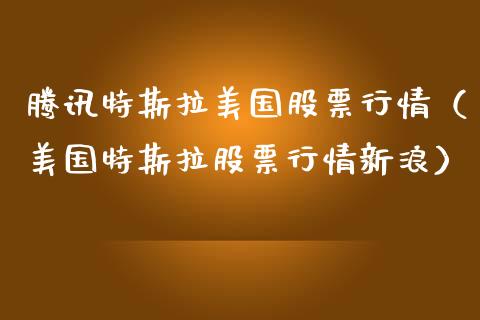 腾讯特斯拉美国股票行情（美国特斯拉股票行情新浪）_https://www.kuaijiepai.net_股票理论_第1张
