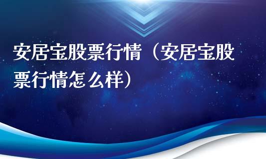 安居宝股票行情（安居宝股票行情怎么样）_https://www.kuaijiepai.net_新股新闻_第1张