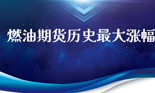 燃油期货历史最大涨幅_https://www.kuaijiepai.net_期货在线_第1张