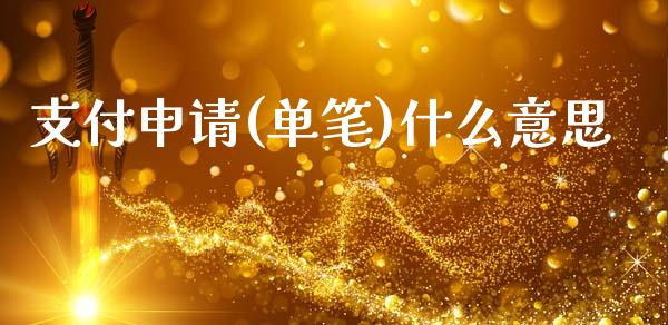 支付申请(单笔)什么意思_https://www.kuaijiepai.net_期货在线_第1张