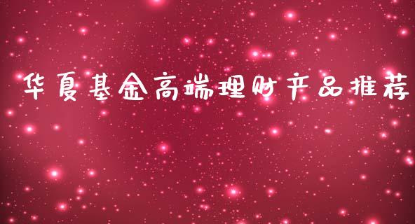 华夏基金高端理财产品推荐_https://www.kuaijiepai.net_期货理财_第1张