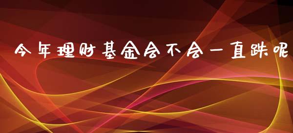 今年理财基金会不会一直跌呢_https://www.kuaijiepai.net_期货理财_第1张