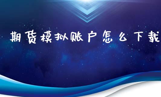 期货模拟账户怎么下载_https://www.kuaijiepai.net_期货在线_第1张
