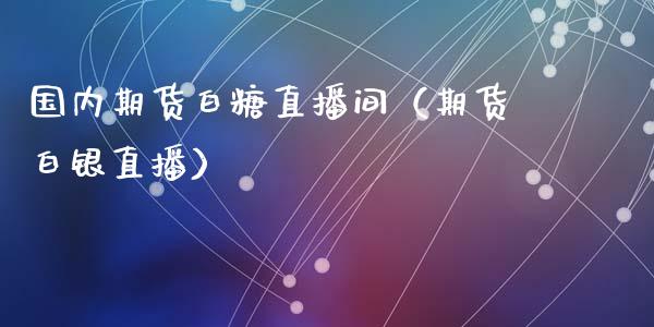 国内期货白糖直播间（期货白银直播）_https://www.kuaijiepai.net_期货在线_第1张