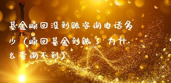 基金赎回没到账咨询电话多少（赎回基金到账了 为什么查询不到）_https://www.kuaijiepai.net_期货理财_第1张