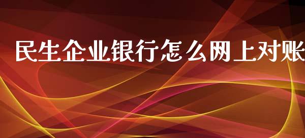 民生企业银行怎么网上对账_https://www.kuaijiepai.net_期货理财_第1张