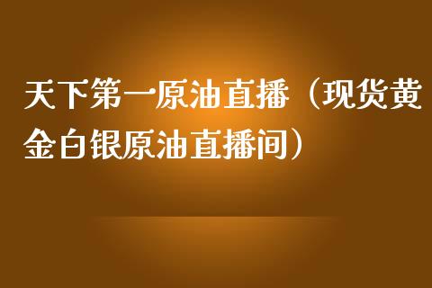 天下第一原油直播（现货黄金白银原油直播间）_https://www.kuaijiepai.net_期货在线_第1张