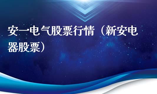 安一电气股票行情（新安电器股票）_https://www.kuaijiepai.net_国际股建_第1张