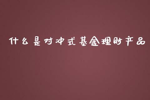什么是对冲式基金理财产品_https://www.kuaijiepai.net_投资理财_第1张