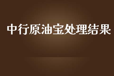 中行原油宝处理结果_https://www.kuaijiepai.net_期货在线_第1张