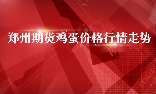 郑州期货鸡蛋价格行情走势_https://www.kuaijiepai.net_国际期货_第1张