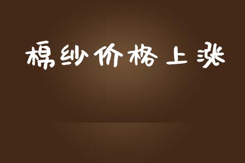 棉纱价格上涨_https://www.kuaijiepai.net_期货资讯_第1张