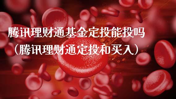 腾讯理财通基金定投能投吗（腾讯理财通定投和买入）_https://www.kuaijiepai.net_投资理财_第1张