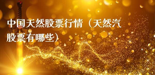 中国天然股票行情（天然汽股票有哪些）_https://www.kuaijiepai.net_股票理论_第1张