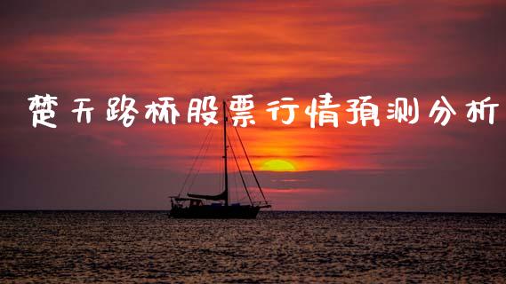 楚天路桥股票行情预测分析_https://www.kuaijiepai.net_股票理论_第1张