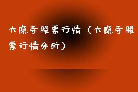 大隐寺股票行情（大隐寺股票行情分析）_https://www.kuaijiepai.net_新股新闻_第1张