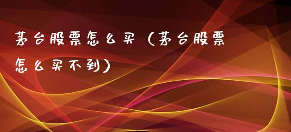 茅台股票怎么买（茅台股票怎么买不到）_https://www.kuaijiepai.net_国际股建_第1张