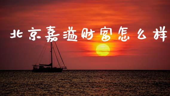 北京嘉溢财富怎么样_https://www.kuaijiepai.net_新股新闻_第1张
