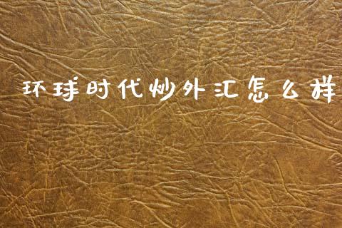 环球时代炒外汇怎么样_https://www.kuaijiepai.net_期货在线_第1张
