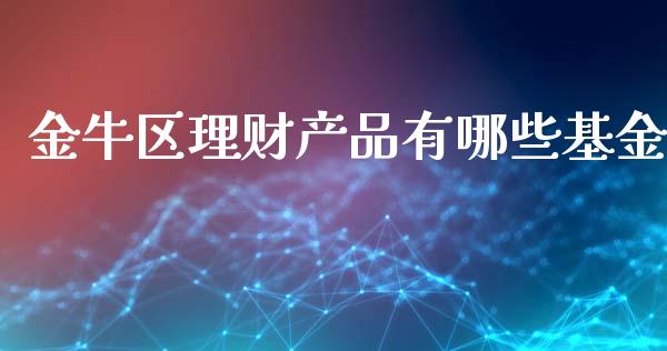金牛区理财产品有哪些基金_https://www.kuaijiepai.net_投资理财_第1张