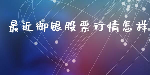 最近御银股票行情怎样_https://www.kuaijiepai.net_股票理论_第1张