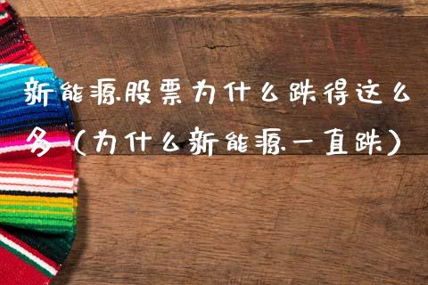 新能源股票为什么跌得这么多（为什么新能源一直跌）_https://www.kuaijiepai.net_股票理论_第1张
