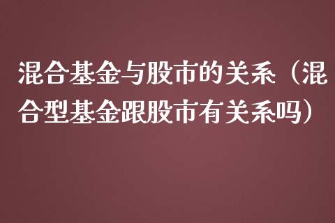 混合基金与股市的关系（混合型基金跟股市有关系吗）_https://www.kuaijiepai.net_投资理财_第1张