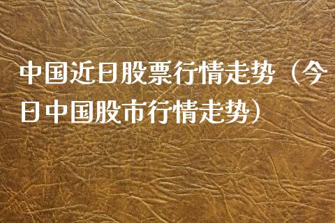 中国近日股票行情走势（今日中国股市行情走势）_https://www.kuaijiepai.net_新股新闻_第1张