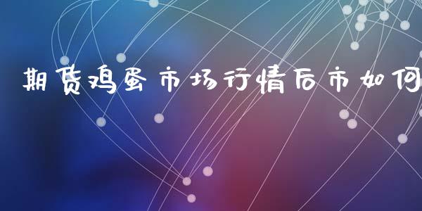 期货鸡蛋市场行情后市如何_https://www.kuaijiepai.net_国际期货_第1张