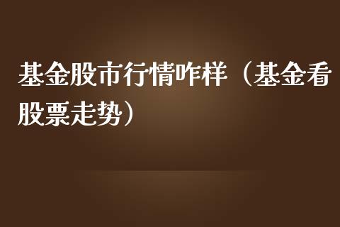 基金股市行情咋样（基金看股票走势）_https://www.kuaijiepai.net_投资理财_第1张