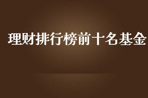 理财排行榜前十名基金_https://www.kuaijiepai.net_期货理财_第1张