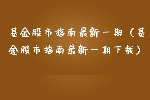基金股市指南最新一期（基金股市指南最新一期下载）_https://www.kuaijiepai.net_期货理财_第1张