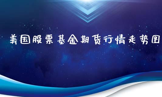 美国股票基金期货行情走势图_https://www.kuaijiepai.net_国际期货_第1张