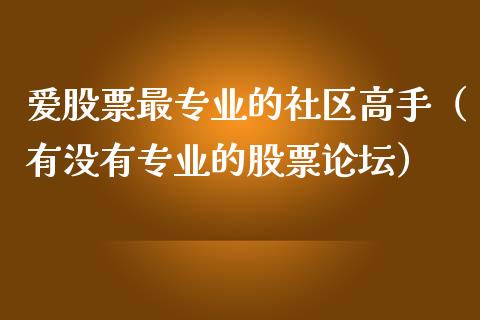 爱股票最专业的社区高手（有没有专业的股票论坛）_https://www.kuaijiepai.net_新股新闻_第1张