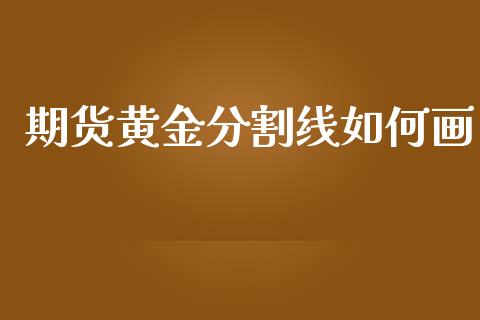 期货黄金分割线如何画_https://www.kuaijiepai.net_期货资讯_第1张