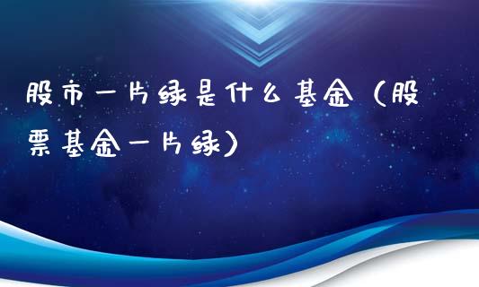 股市一片绿是什么基金（股票基金一片绿）_https://www.kuaijiepai.net_投资理财_第1张