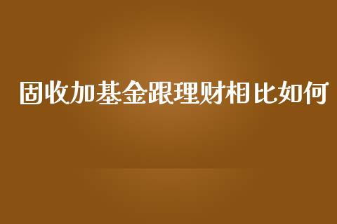 固收加基金跟理财相比如何_https://www.kuaijiepai.net_期货理财_第1张