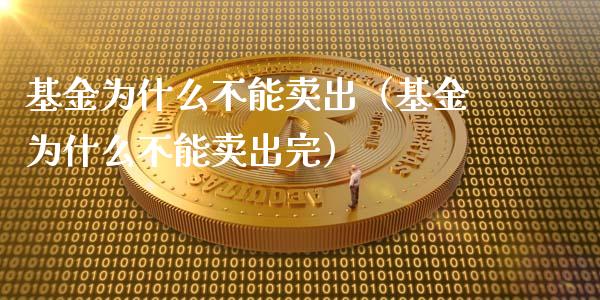 基金为什么不能卖出（基金为什么不能卖出完）_https://www.kuaijiepai.net_期货理财_第1张