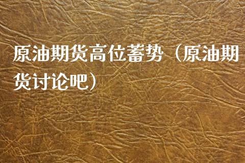 原油期货高位蓄势（原油期货讨论吧）_https://www.kuaijiepai.net_期货资讯_第1张