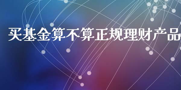买基金算不算正规理财产品_https://www.kuaijiepai.net_期货理财_第1张